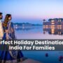 6 Perfect Holiday Destinations In India For Families 90x90