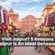 Why Visit Jaipur_ 5 Reasons Why Jaipur Is An Ideal Getaway